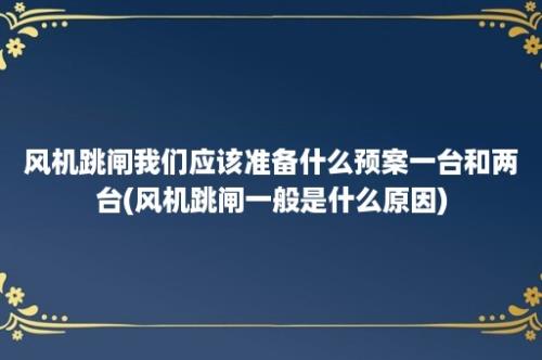 风机跳闸我们应该准备什么预案一台和两台(风机跳闸一般是什么原因)