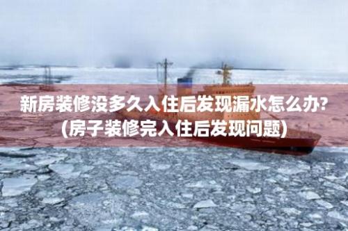 新房装修没多久入住后发现漏水怎么办?(房子装修完入住后发现问题)