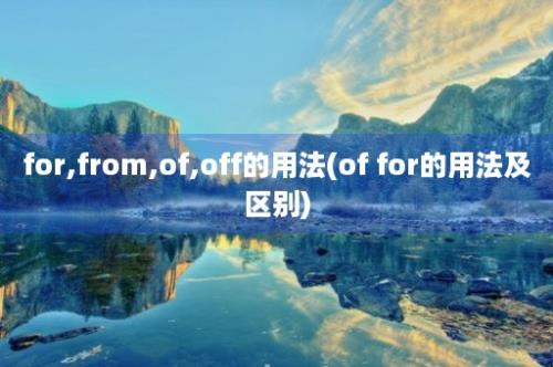 for,from,of,off的用法(of for的用法及区别)