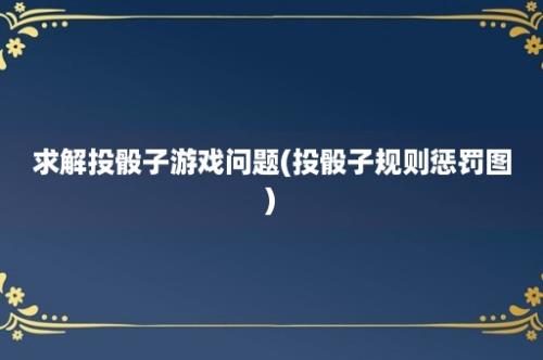 求解投骰子游戏问题(投骰子规则惩罚图)