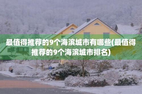 最值得推荐的9个海滨城市有哪些(最值得推荐的9个海滨城市排名)