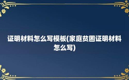 证明材料怎么写模板(家庭贫困证明材料怎么写)