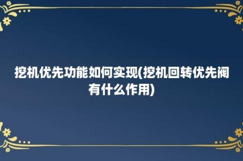 挖机优先功能如何实现(挖机回转优先阀有什么作用)