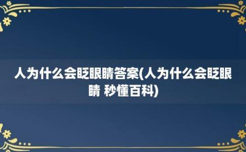 人为什么会眨眼睛答案(人为什么会眨眼睛 秒懂百科)