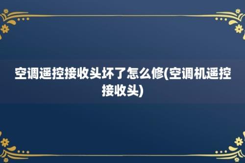 空调遥控接收头坏了怎么修(空调机遥控接收头)