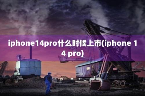 iphone14pro什么时候上市(iphone 14 pro)