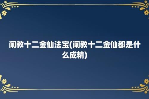 阐教十二金仙法宝(阐教十二金仙都是什么成精)