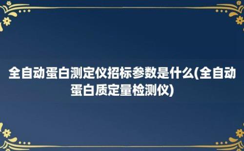 全自动蛋白测定仪招标参数是什么(全自动蛋白质定量检测仪)