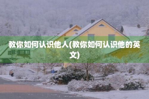 教你如何认识他人(教你如何认识他的英文)