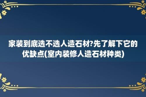 家装到底选不选人造石材?先了解下它的优缺点(室内装修人造石材种类)