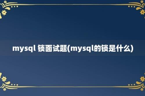 mysql 锁面试题(mysql的锁是什么)