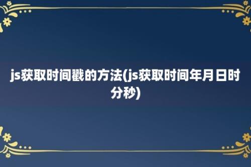 js获取时间戳的方法(js获取时间年月日时分秒)