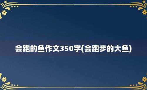 会跑的鱼作文350字(会跑步的大鱼)