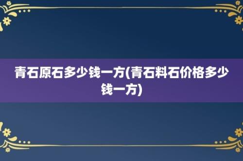 青石原石多少钱一方(青石料石价格多少钱一方)