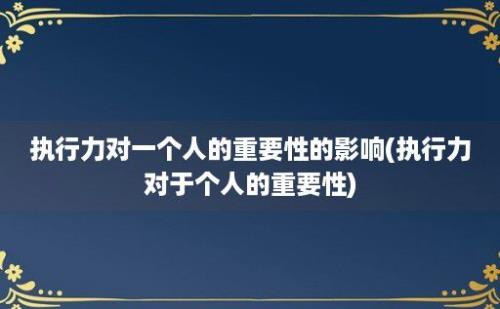 执行力对一个人的重要性的影响(执行力对于个人的重要性)