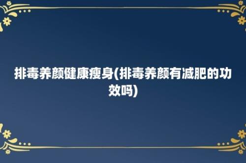 排毒养颜健康瘦身(排毒养颜有减肥的功效吗)