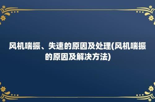 风机喘振、失速的原因及处理(风机喘振的原因及解决方法)