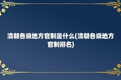 清朝各级地方官制是什么(清朝各级地方官制排名)