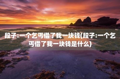 段子:一个乞丐借了我一块钱(段子:一个乞丐借了我一块钱是什么)