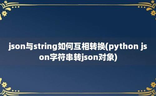 json与string如何互相转换(python json字符串转json对象)