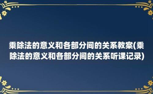 乘除法的意义和各部分间的关系教案(乘除法的意义和各部分间的关系听课记录)