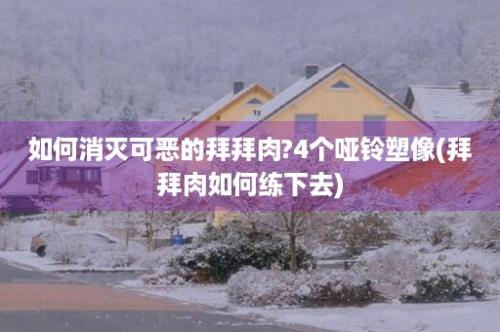 如何消灭可恶的拜拜肉?4个哑铃塑像(拜拜肉如何练下去)