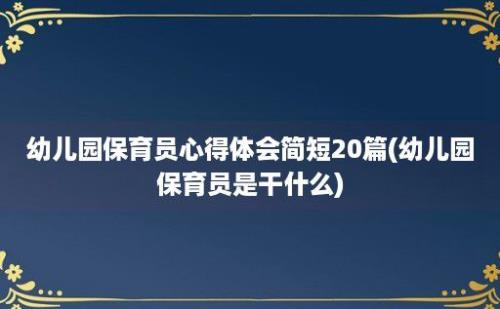 幼儿园保育员心得体会简短20篇(幼儿园保育员是干什么)