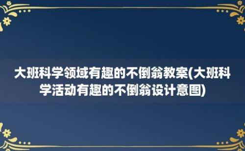 大班科学领域有趣的不倒翁教案(大班科学活动有趣的不倒翁设计意图)