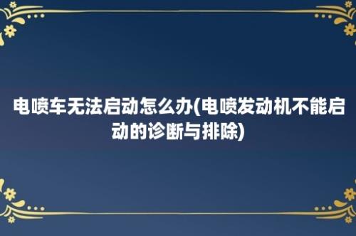 电喷车无法启动怎么办(电喷发动机不能启动的诊断与排除)