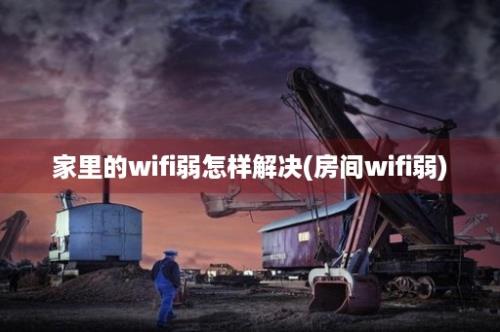 家里的wifi弱怎样解决(房间wifi弱)