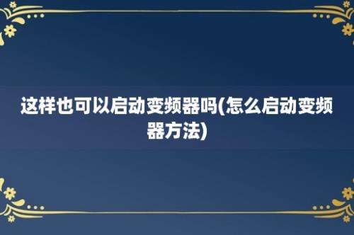 这样也可以启动变频器吗(怎么启动变频器方法)