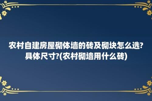 农村自建房屋砌体墙的砖及砌块怎么选?具体尺寸?(农村砌墙用什么砖)