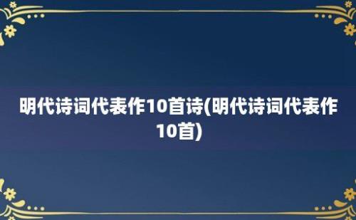 明代诗词代表作10首诗(明代诗词代表作10首)