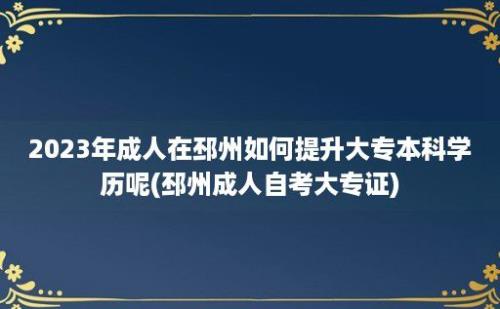 2023年成人在邳州如何提升大专本科学历呢(邳州成人自考大专证)