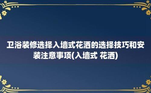 卫浴装修选择入墙式花洒的选择技巧和安装注意事项(入墙式 花洒)