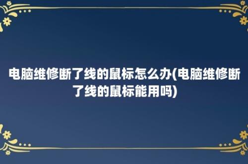 电脑维修断了线的鼠标怎么办(电脑维修断了线的鼠标能用吗)