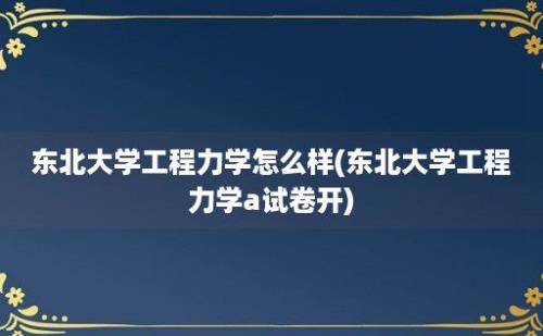 东北大学工程力学怎么样(东北大学工程力学a试卷开)