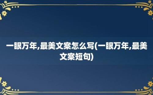 一眼万年,最美文案怎么写(一眼万年,最美文案短句)