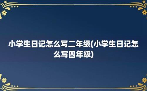 小学生日记怎么写二年级(小学生日记怎么写四年级)