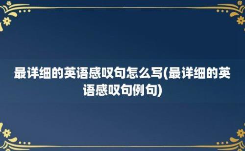 最详细的英语感叹句怎么写(最详细的英语感叹句例句)