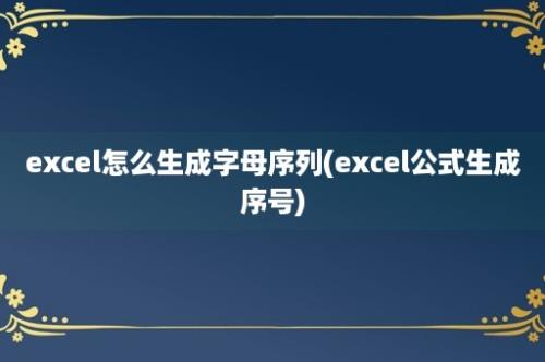 excel怎么生成字母序列(excel公式生成序号)