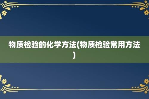 物质检验的化学方法(物质检验常用方法)