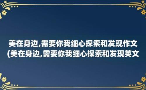 美在身边,需要你我细心探索和发现作文(美在身边,需要你我细心探索和发现英文)