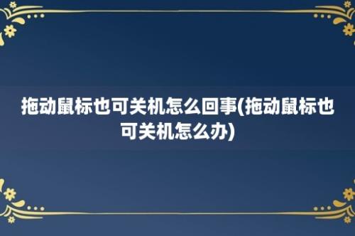 拖动鼠标也可关机怎么回事(拖动鼠标也可关机怎么办)