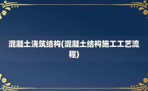 混凝土浇筑结构(混凝土结构施工工艺流程)