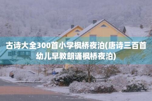 古诗大全300首小学枫桥夜泊(唐诗三百首幼儿早教朗诵枫桥夜泊)