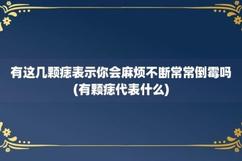 有这几颗痣表示你会麻烦不断常常倒霉吗(有颗痣代表什么)