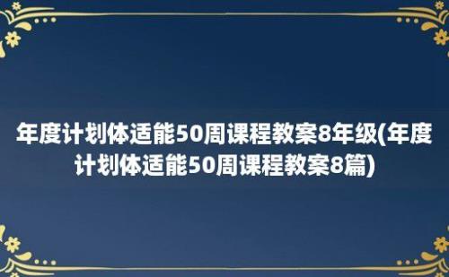 年度计划体适能50周课程教案8年级(年度计划体适能50周课程教案8篇)