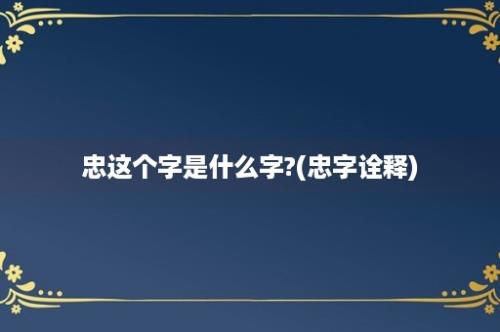 忠这个字是什么字?(忠字诠释)