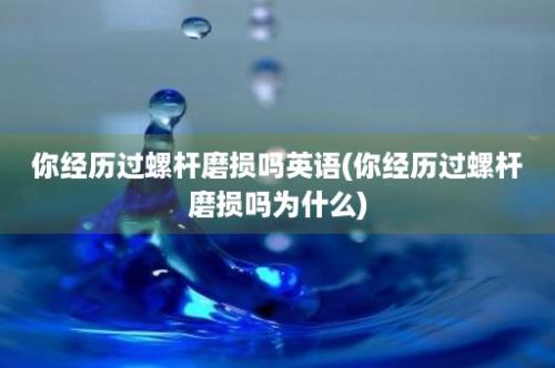 你经历过螺杆磨损吗英语(你经历过螺杆磨损吗为什么)